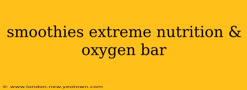 smoothies extreme nutrition & oxygen bar