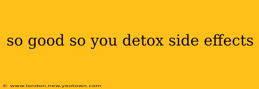 so good so you detox side effects