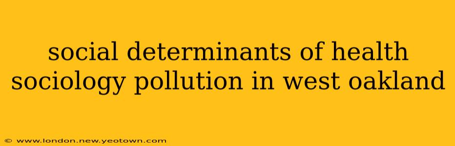 social determinants of health sociology pollution in west oakland