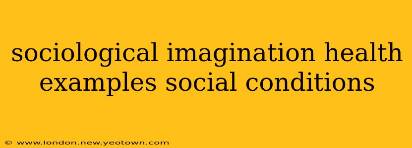 sociological imagination health examples social conditions