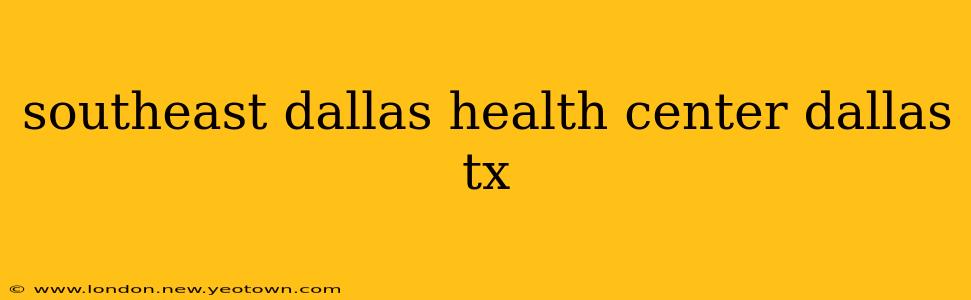 southeast dallas health center dallas tx