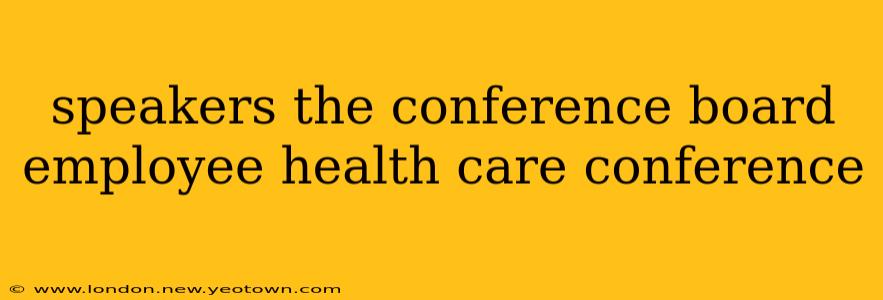 speakers the conference board employee health care conference