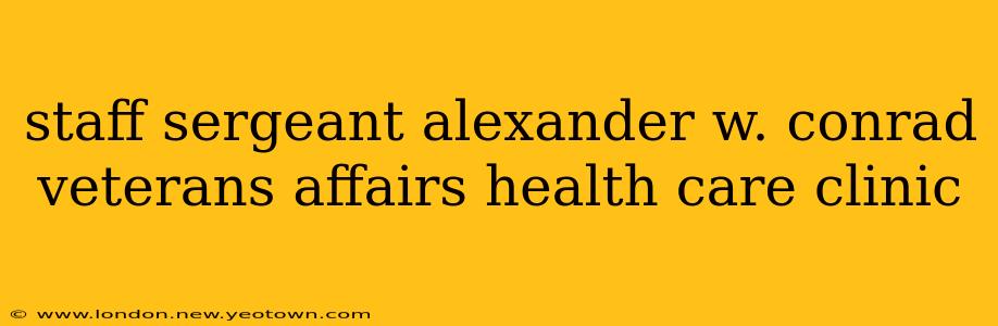 staff sergeant alexander w. conrad veterans affairs health care clinic