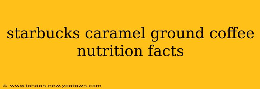 starbucks caramel ground coffee nutrition facts
