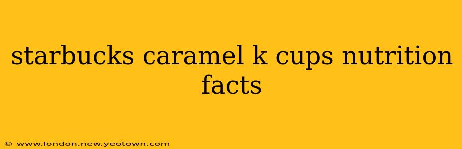 starbucks caramel k cups nutrition facts