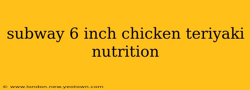 subway 6 inch chicken teriyaki nutrition