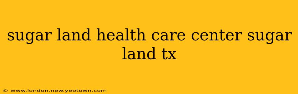 sugar land health care center sugar land tx