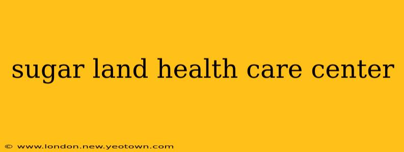 sugar land health care center