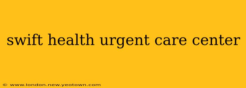 swift health urgent care center
