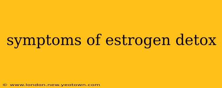 symptoms of estrogen detox