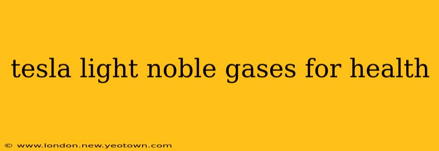 tesla light noble gases for health