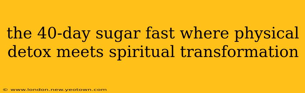 the 40-day sugar fast where physical detox meets spiritual transformation
