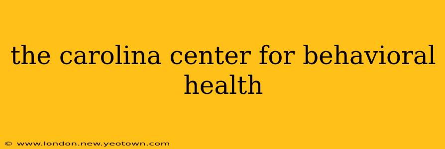 the carolina center for behavioral health