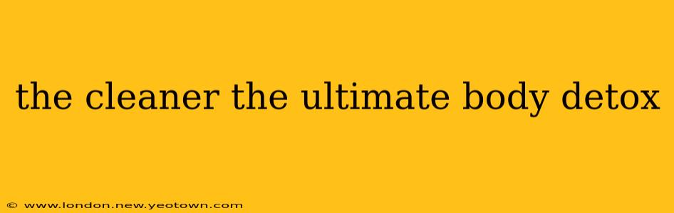 the cleaner the ultimate body detox