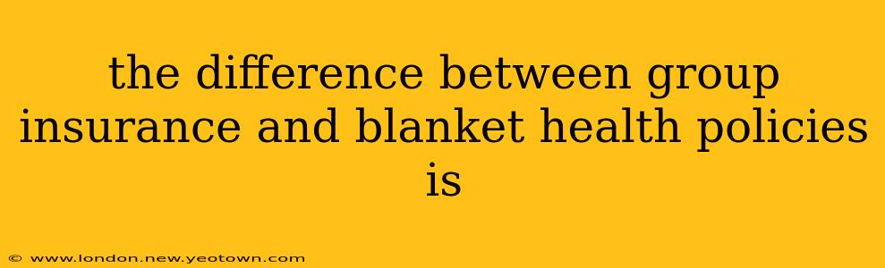 the difference between group insurance and blanket health policies is
