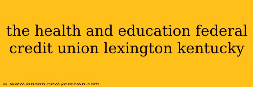 the health and education federal credit union lexington kentucky
