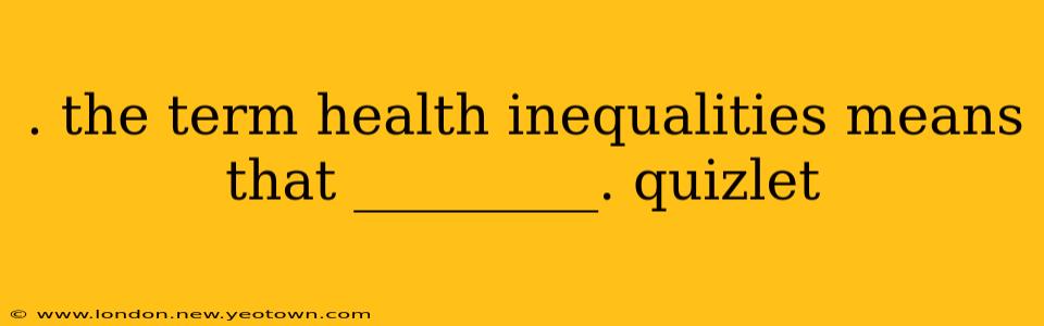 . the term health inequalities means that _________. quizlet