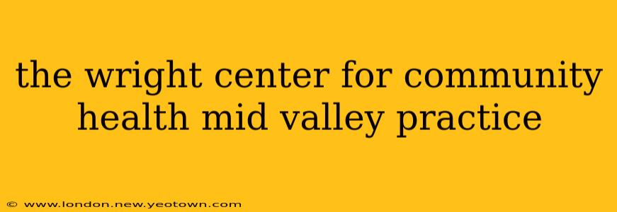 the wright center for community health mid valley practice