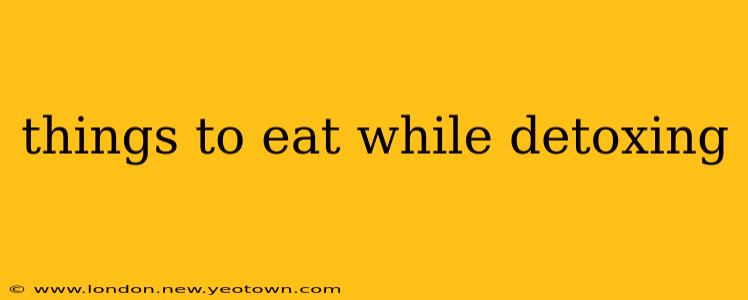 things to eat while detoxing