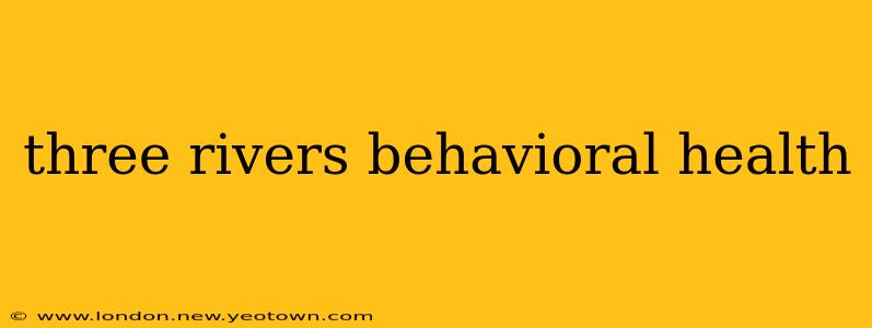 three rivers behavioral health