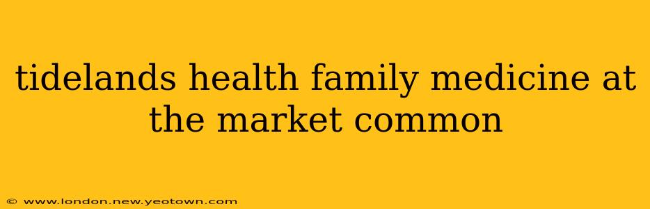tidelands health family medicine at the market common