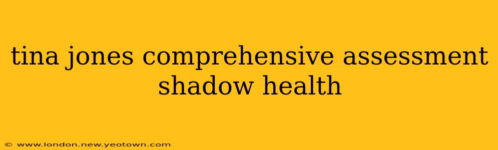 tina jones comprehensive assessment shadow health