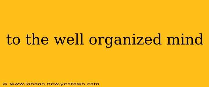 to the well organized mind