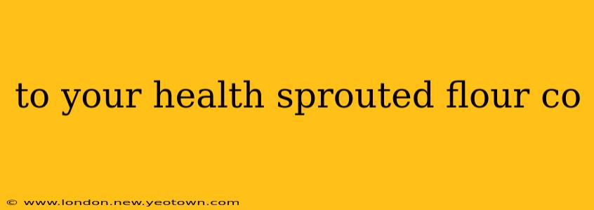 to your health sprouted flour co