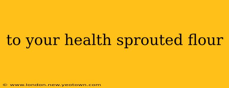 to your health sprouted flour