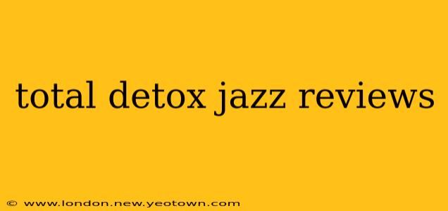 total detox jazz reviews