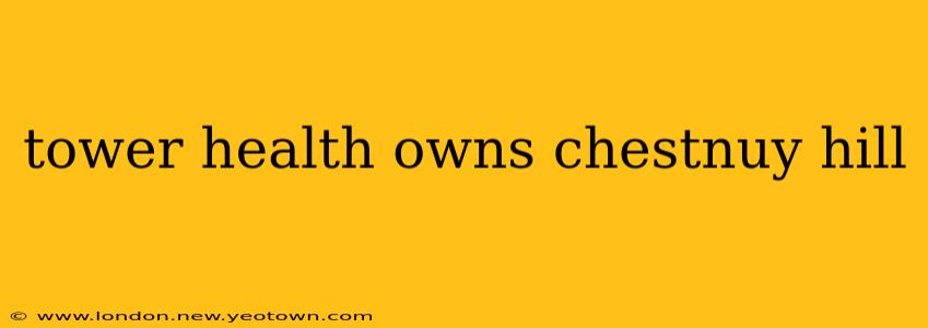 tower health owns chestnuy hill