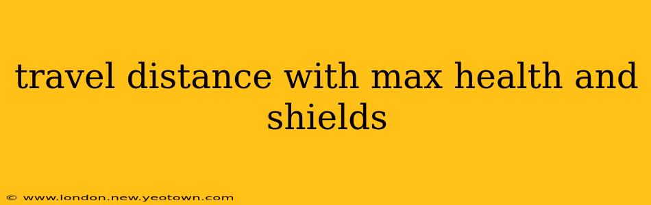 travel distance with max health and shields