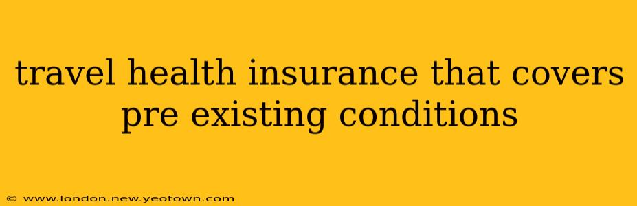 travel health insurance that covers pre existing conditions