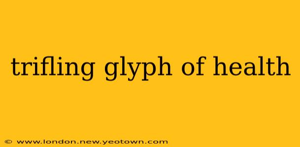 trifling glyph of health