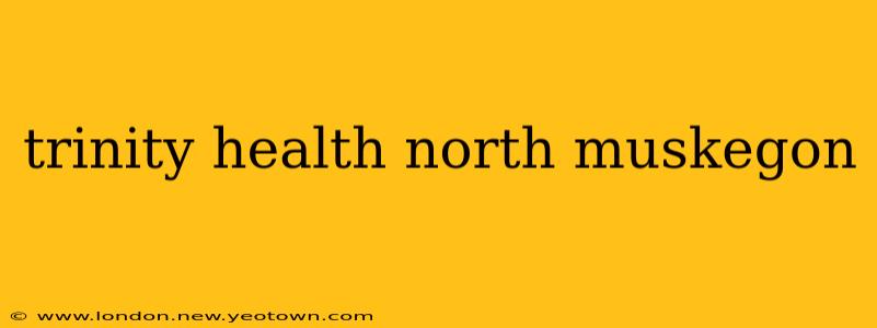 trinity health north muskegon