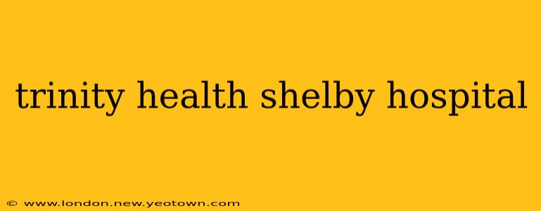 trinity health shelby hospital