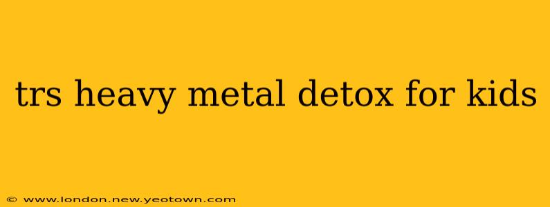 trs heavy metal detox for kids