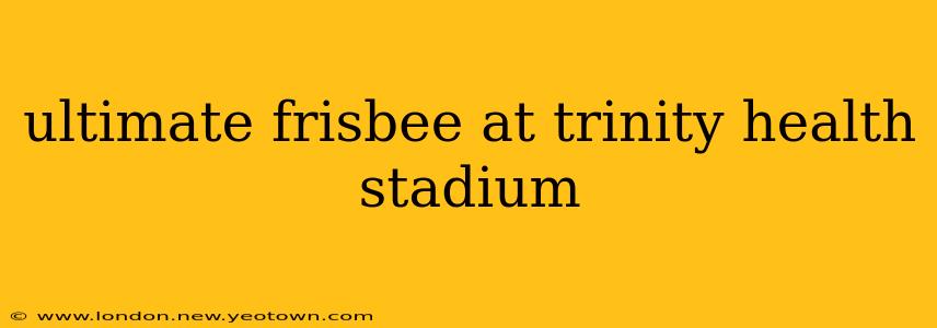 ultimate frisbee at trinity health stadium