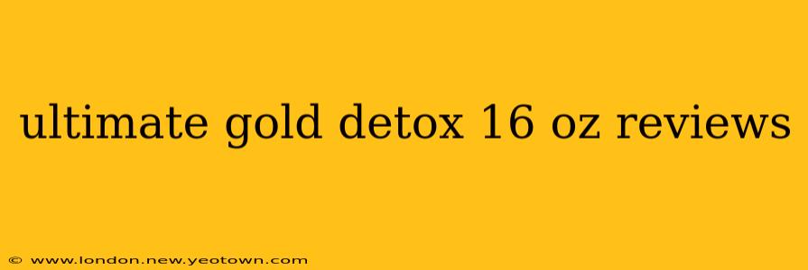 ultimate gold detox 16 oz reviews