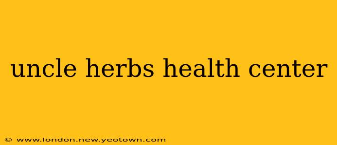uncle herbs health center