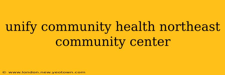 unify community health northeast community center