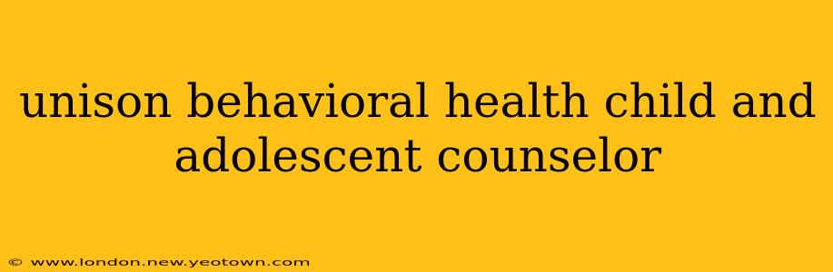 unison behavioral health child and adolescent counselor