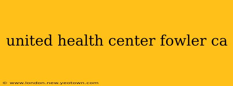 united health center fowler ca