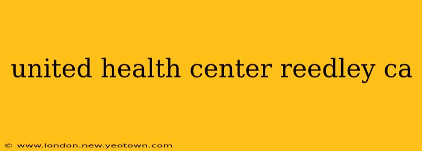 united health center reedley ca