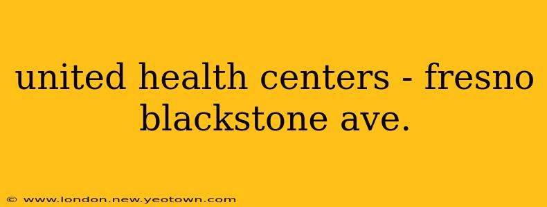 united health centers - fresno blackstone ave.