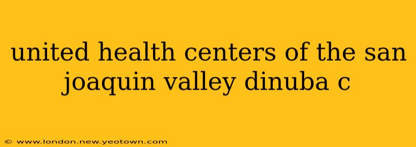 united health centers of the san joaquin valley dinuba c