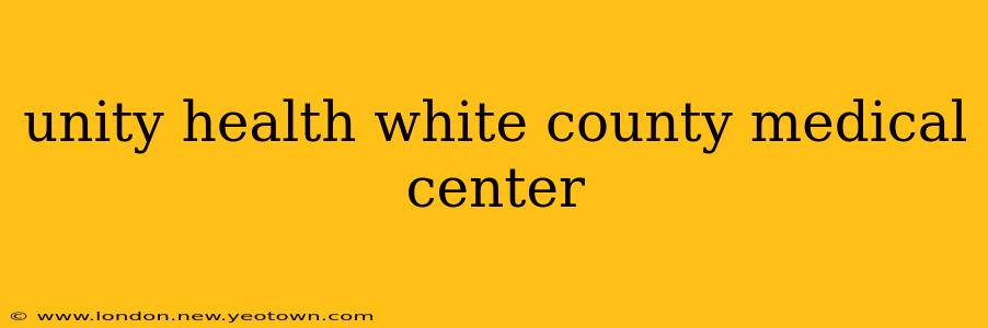 unity health white county medical center