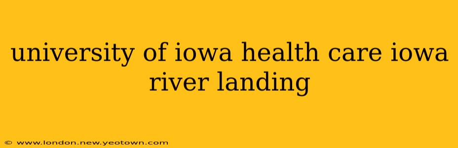 university of iowa health care iowa river landing