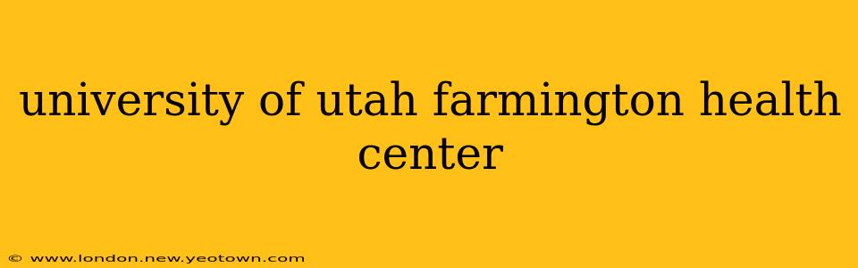 university of utah farmington health center