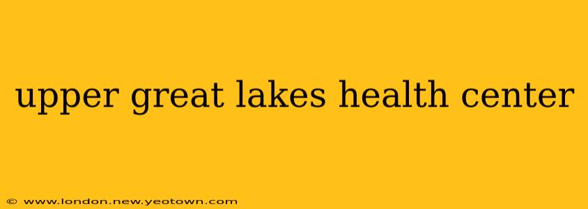 upper great lakes health center